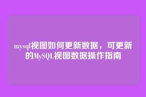 mysql视图如何更新数据,可更新的MySQL视图数据操作指南