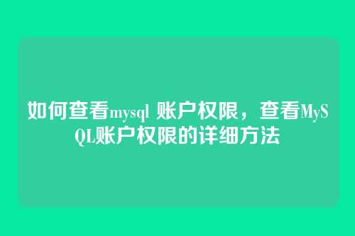 如何查看mysql 账户权限，查看MySQL账户权限的详细方法