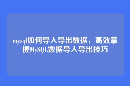 mysql如何导入导出数据,高效掌握MySQL数据导入导出技巧