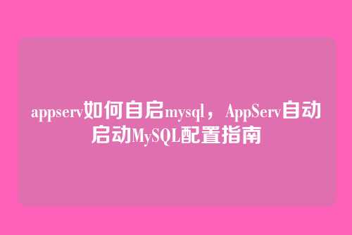 appserv如何自启mysql,AppServ自动启动MySQL配置指南