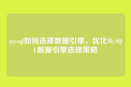 mysql如何选择数据引擎,优化MySQL数据引擎选择策略