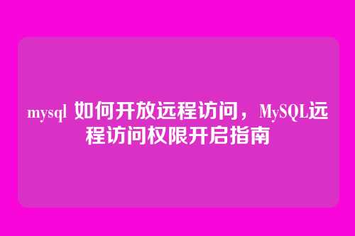 mysql 如何开放远程访问,MySQL远程访问权限开启指南