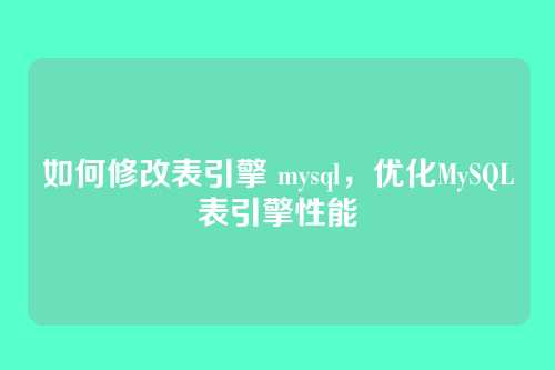 如何修改表引擎 mysql,优化MySQL表引擎性能