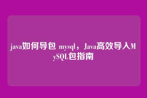 java如何导包 mysql，Java高效导入MySQL包指南