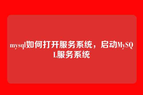mysql如何打开服务系统,启动MySQL服务系统