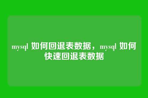 mysql 如何回退表数据,mysql 如何快速回退表数据