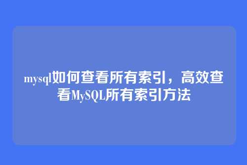 mysql如何查看所有索引,高效查看MySQL所有索引方法