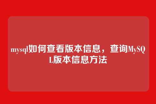 mysql如何查看版本信息，查询MySQL版本信息方法