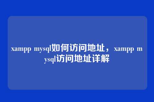 xampp mysql如何访问地址,xampp mysql访问地址详解