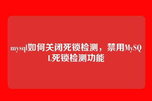 mysql如何关闭死锁检测,禁用MySQL死锁检测功能