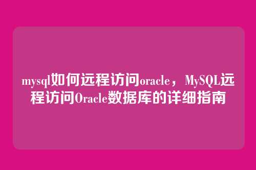 mysql如何远程访问oracle，MySQL远程访问Oracle数据库的详细指南
