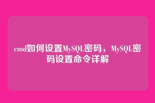 cmd如何设置MySQL密码,MySQL密码设置命令详解