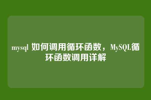 mysql 如何调用循环函数,MySQL循环函数调用详解