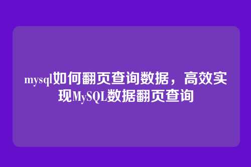 mysql如何翻页查询数据,高效实现MySQL数据翻页查询