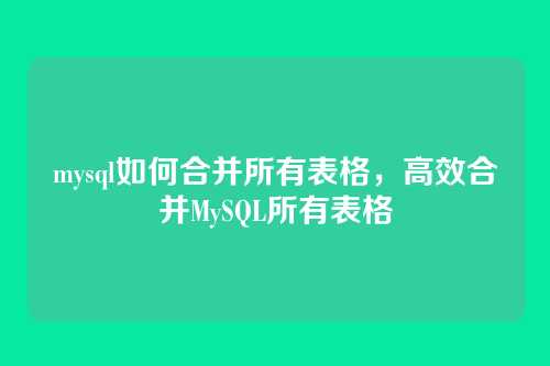mysql如何合并所有表格,高效合并MySQL所有表格