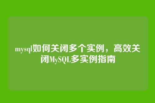 mysql如何关闭多个实例,高效关闭MySQL多实例指南