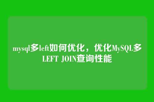mysql多left如何优化,优化MySQL多LEFT JOIN查询性能