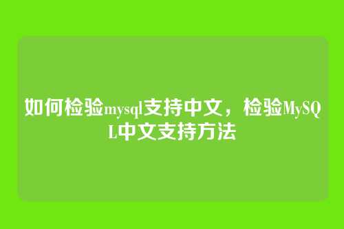 如何检验mysql支持中文，检验MySQL中文支持方法