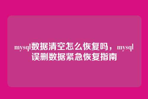 mysql数据清空怎么恢复吗,mysql误删数据紧急恢复指南