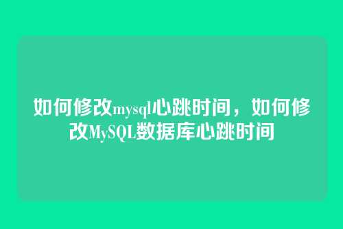 如何修改mysql心跳时间,如何修改MySQL数据库心跳时间