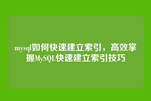 mysql如何快速建立索引,高效掌握MySQL快速建立索引技巧