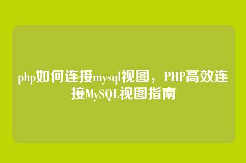 php如何连接mysql视图,PHP高效连接MySQL视图指南