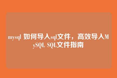 mysql 如何导入sql文件,高效导入MySQL SQL文件指南