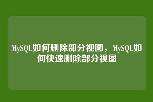 MySQL如何删除部分视图,MySQL如何快速删除部分视图
