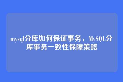 mysql分库如何保证事务,MySQL分库事务一致性保障策略
