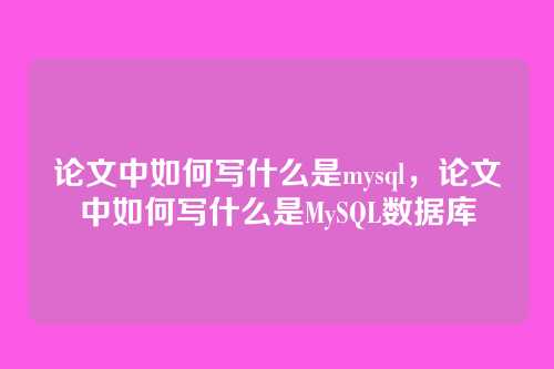 论文中如何写什么是mysql,论文中如何写什么是MySQL数据库