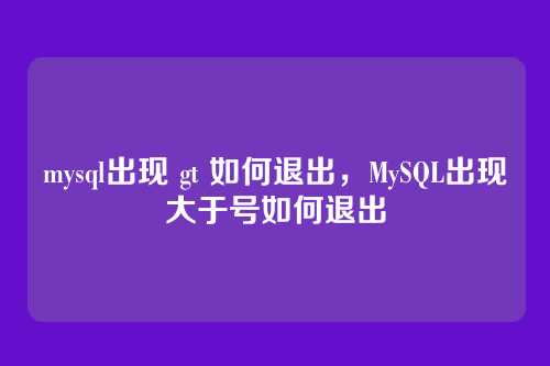 mysql出现 gt 如何退出,MySQL出现大于号如何退出