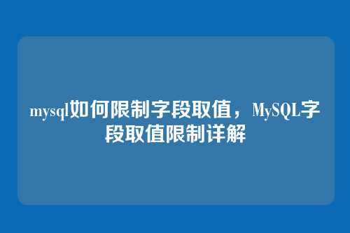 mysql如何限制字段取值,MySQL字段取值限制详解