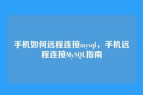 手机如何远程连接mysql,手机远程连接MySQL指南