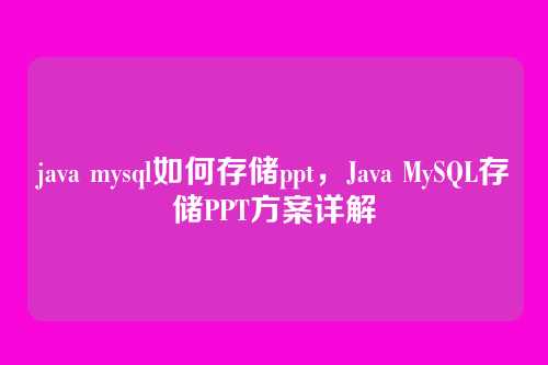 java mysql如何存储ppt,Java MySQL存储PPT方案详解