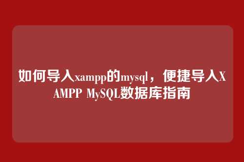 如何导入xampp的mysql,便捷导入XAMPP MySQL数据库指南