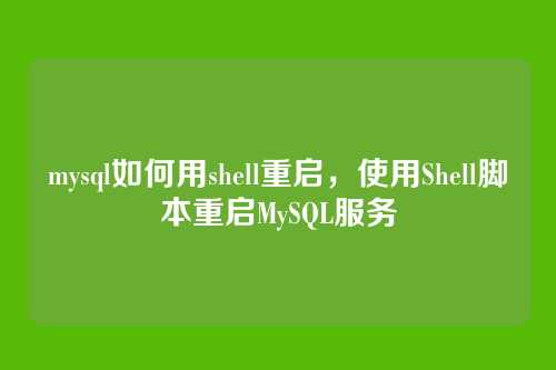 mysql如何用shell重启,使用Shell脚本重启MySQL服务