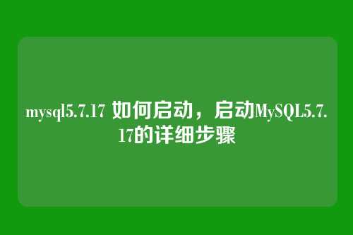 mysql5.7.17 如何启动，启动MySQL5.7.17的详细步骤