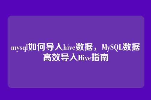 mysql如何导入hive数据,MySQL数据高效导入Hive指南