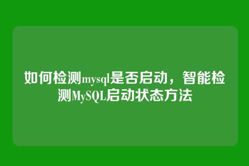 如何检测mysql是否启动,智能检测MySQL启动状态方法