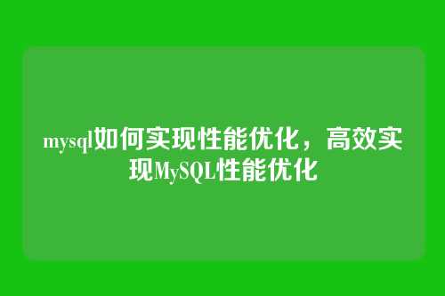 mysql如何实现性能优化,高效实现MySQL性能优化