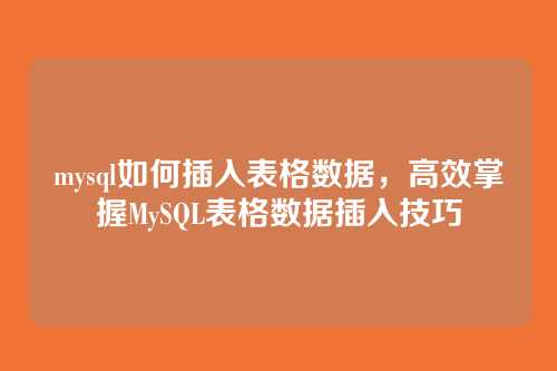 mysql如何插入表格数据，高效掌握MySQL表格数据插入技巧