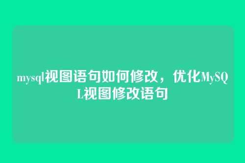 mysql视图语句如何修改,优化MySQL视图修改语句