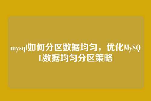 mysql如何分区数据均匀,优化MySQL数据均匀分区策略