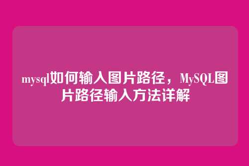 mysql如何输入图片路径,MySQL图片路径输入方法详解