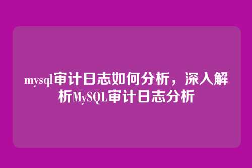 mysql审计日志如何分析,深入解析MySQL审计日志分析