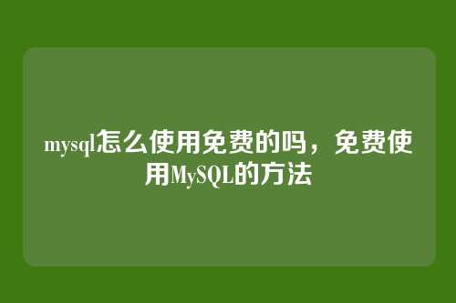 mysql怎么使用免费的吗，免费使用MySQL的方法
