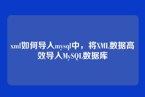 xml如何导入mysql中,将XML数据高效导入MySQL数据库