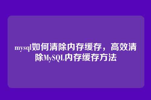 mysql如何清除内存缓存，高效清除MySQL内存缓存方法