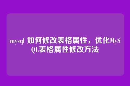 mysql 如何修改表格属性,优化MySQL表格属性修改方法