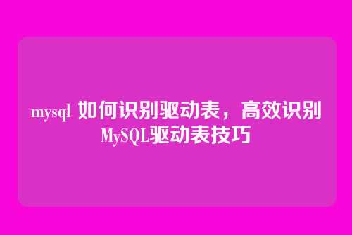 mysql 如何识别驱动表，高效识别MySQL驱动表技巧